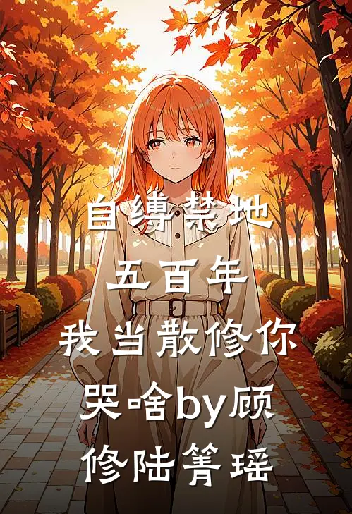 自缚禁地五百年，我当散修你哭啥by顾修陆箐瑶