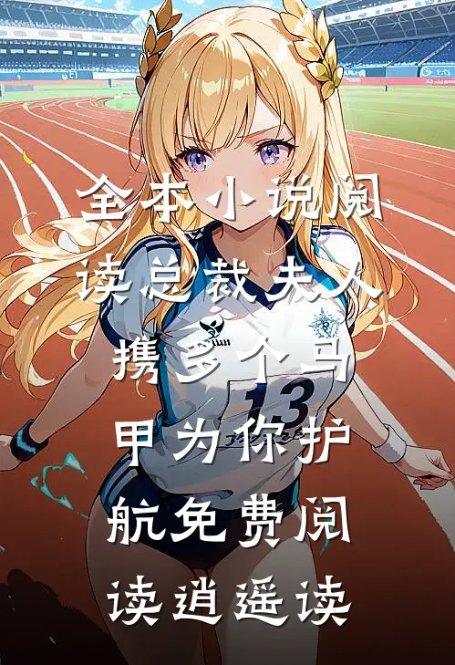 全本小说阅读总裁夫人携多个马甲为你护航免费阅读逍遥读