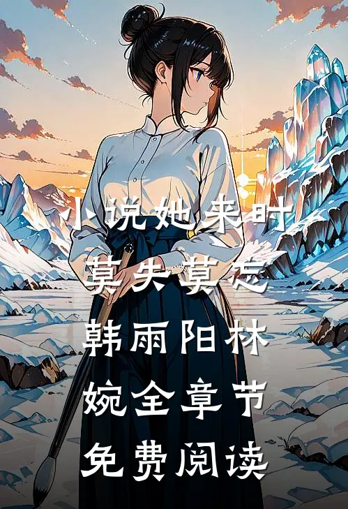 小说她来时莫失莫忘韩雨阳林婉全章节免费阅读