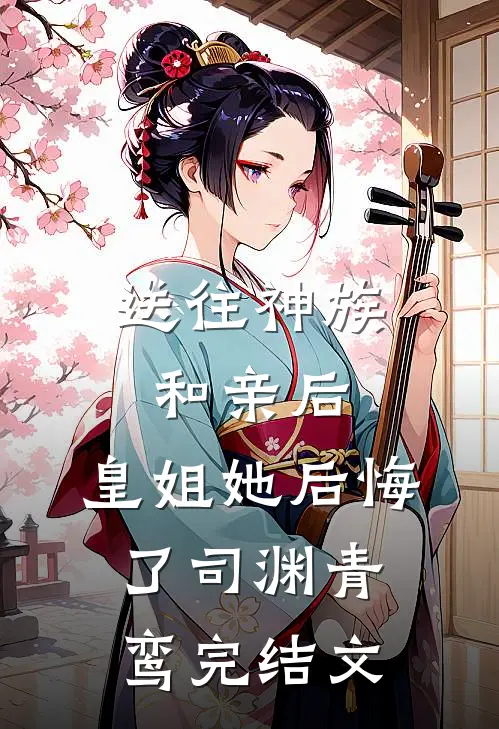 送往神族和亲后，皇姐她后悔了司渊青鸾完结文