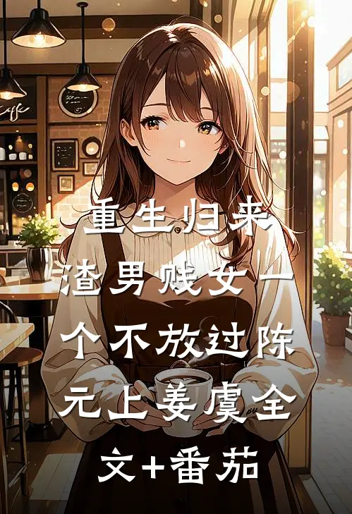 重生归来，渣男贱女一个不放过陈元上姜虞全文+番茄