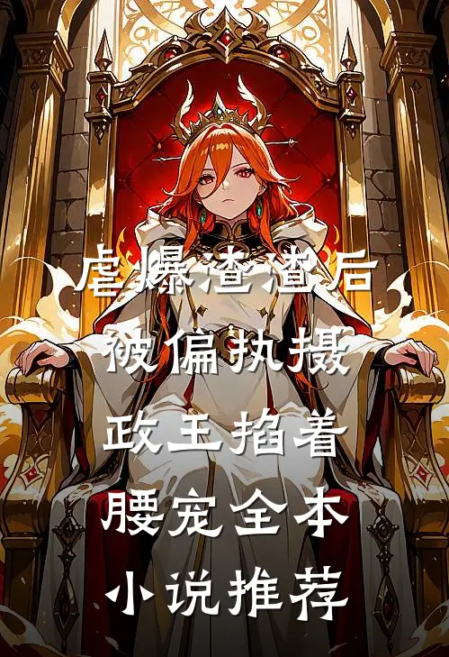虐爆渣渣后，被偏执摄政王掐着腰宠全本小说推荐