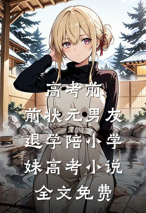 高考前，前状元男友退学陪小学妹高考小说全文免费