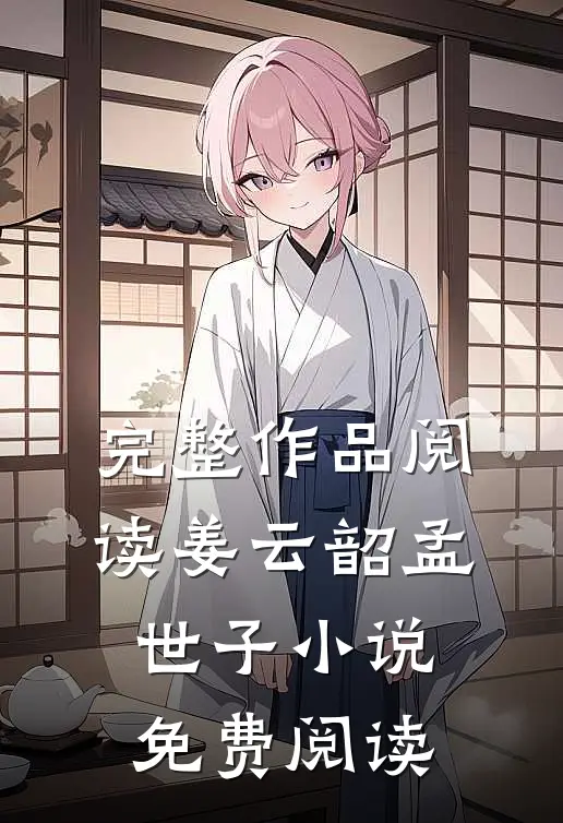 完整作品阅读姜云韶孟世子小说免费阅读