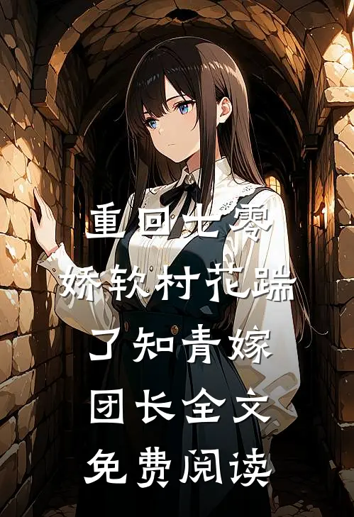 重回七零：娇软村花踹了知青嫁团长全文免费阅读