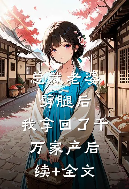 总裁老婆劈腿后，我拿回了千万家产后续+全文