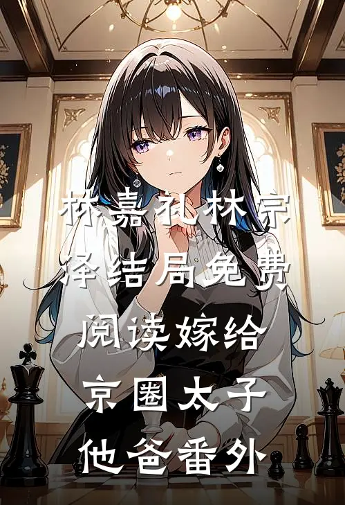 林嘉礼林宗泽结局免费阅读嫁给京圈太子他爸番外