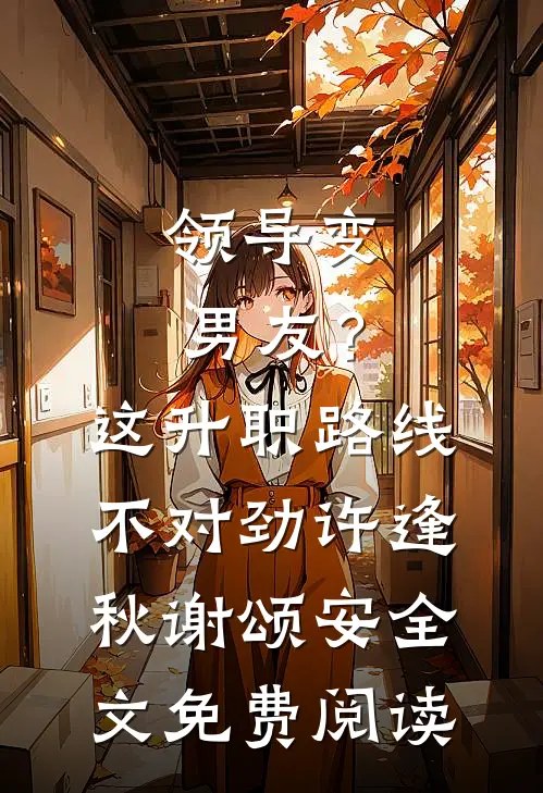 领导变男友？这升职路线不对劲许逢秋谢颂安全文免费阅读