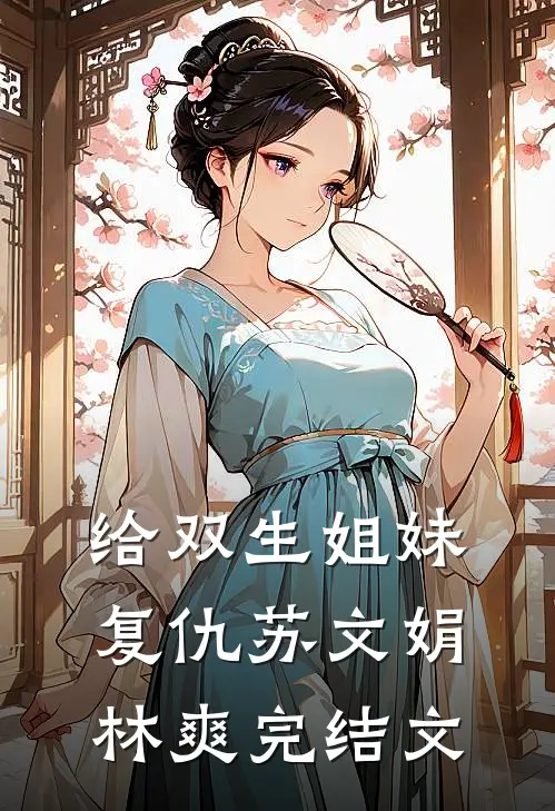 给双生姐妹复仇苏文娟林爽完结文
