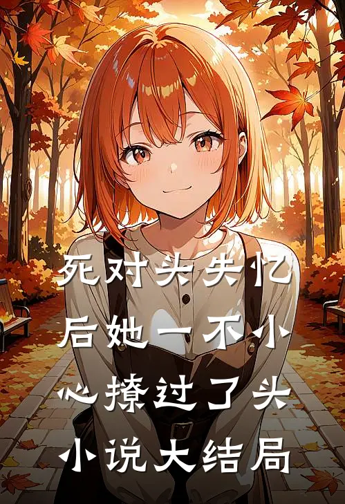 死对头失忆后她一不小心撩过了头小说大结局