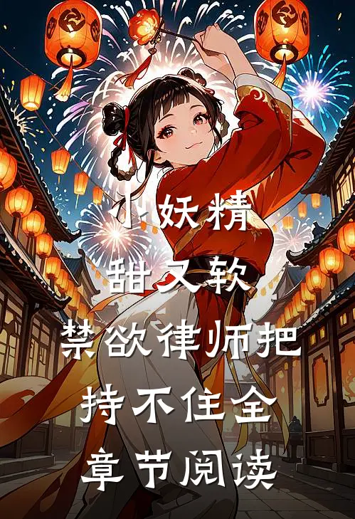小妖精甜又软，禁欲律师把持不住全章节阅读
