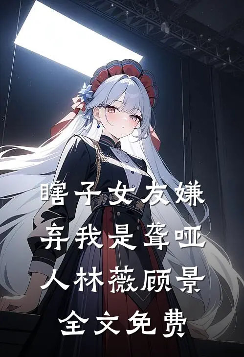 瞎子女友嫌弃我是聋哑人林薇顾景全文免费
