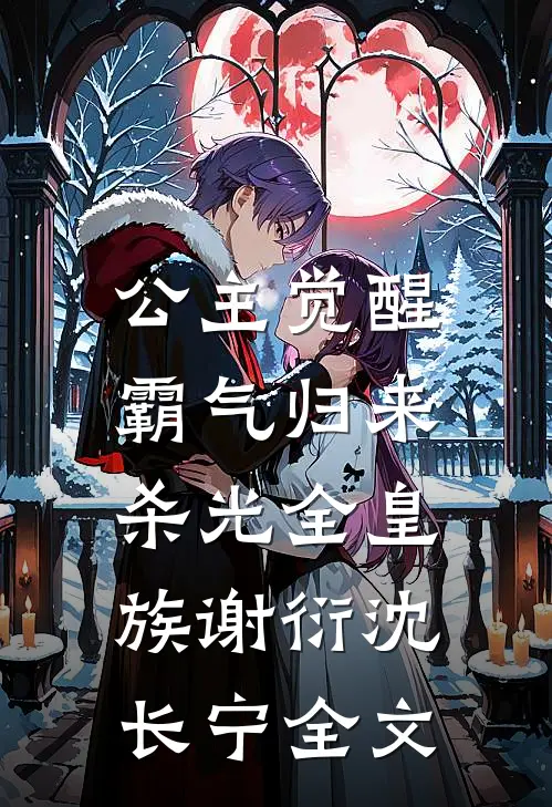 公主觉醒，霸气归来杀光全皇族谢衍沈长宁全文