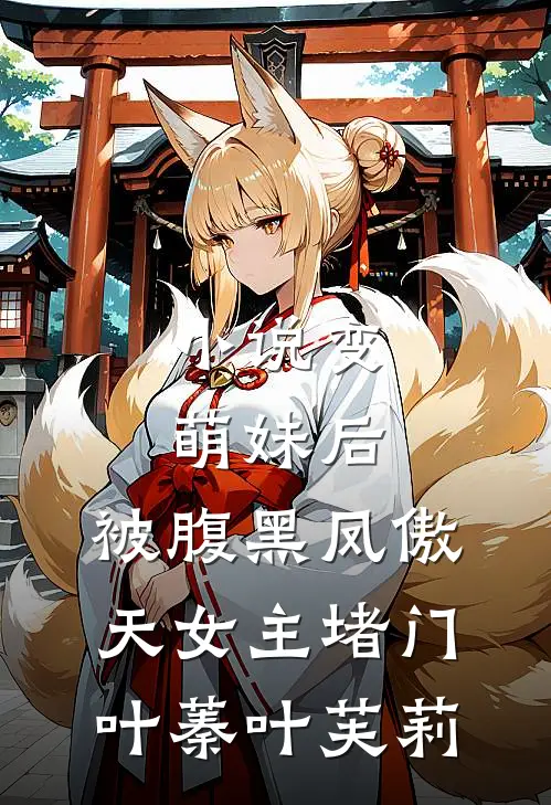 小说变萌妹后，被腹黑凤傲天女主堵门(叶蓁叶芙莉)