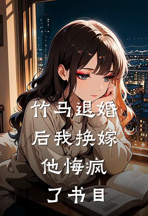 竹马退婚后我换嫁，他悔疯了书目