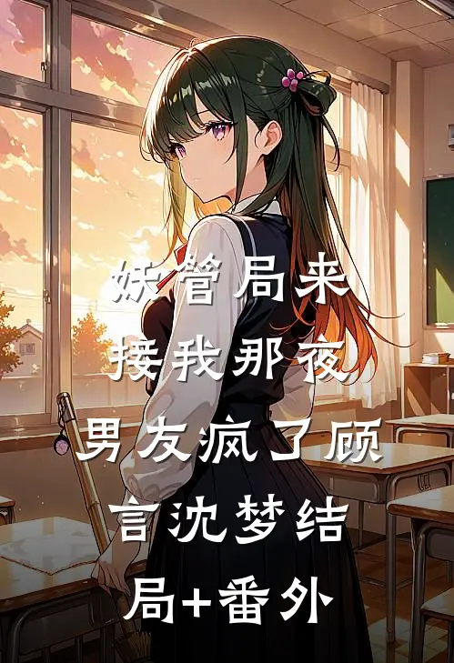 妖管局来接我那夜，男友疯了顾言沈梦结局+番外