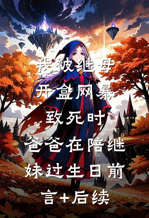 我被继母开盒网暴致死时，爸爸在陪继妹过生日前言+后续