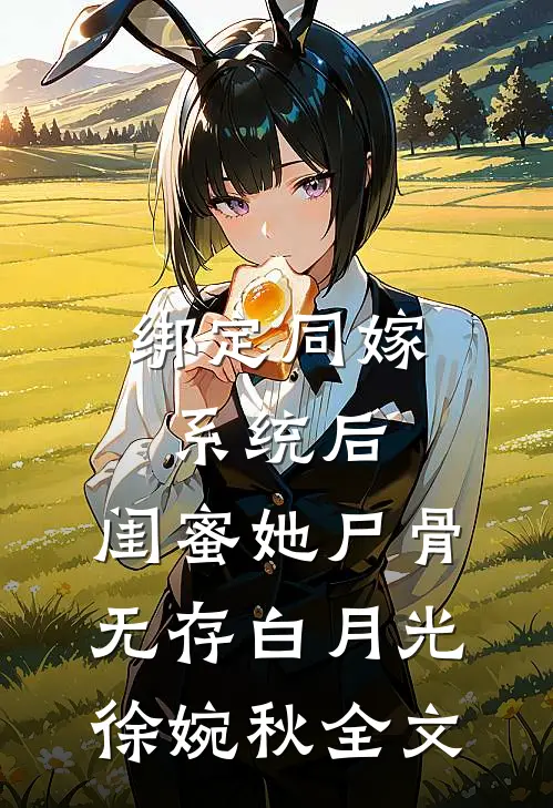 绑定同嫁系统后，闺蜜她尸骨无存白月光徐婉秋全文