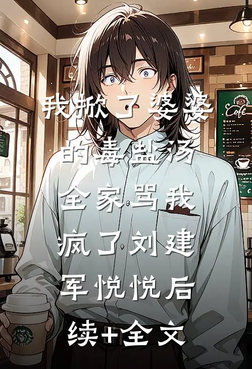 我掀了婆婆的毒盐汤，全家骂我疯了刘建军悦悦后续+全文