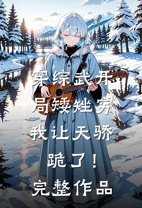 穿综武开局矮矬穷，我让天骄跪了！完整作品