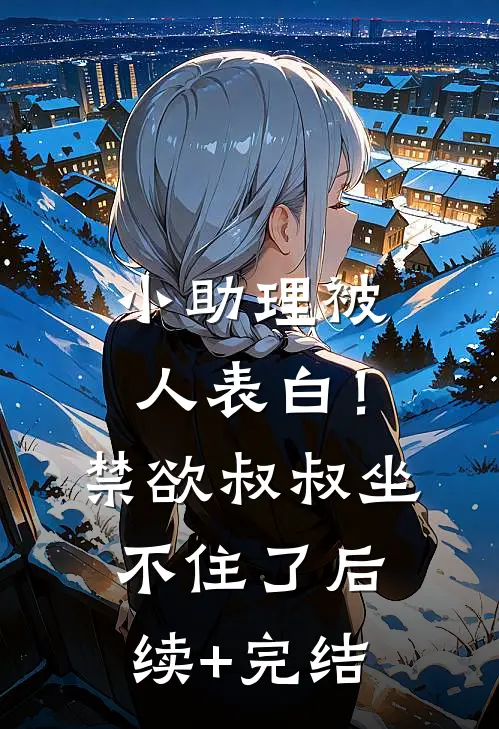 小助理被人表白！禁欲叔叔坐不住了后续+完结