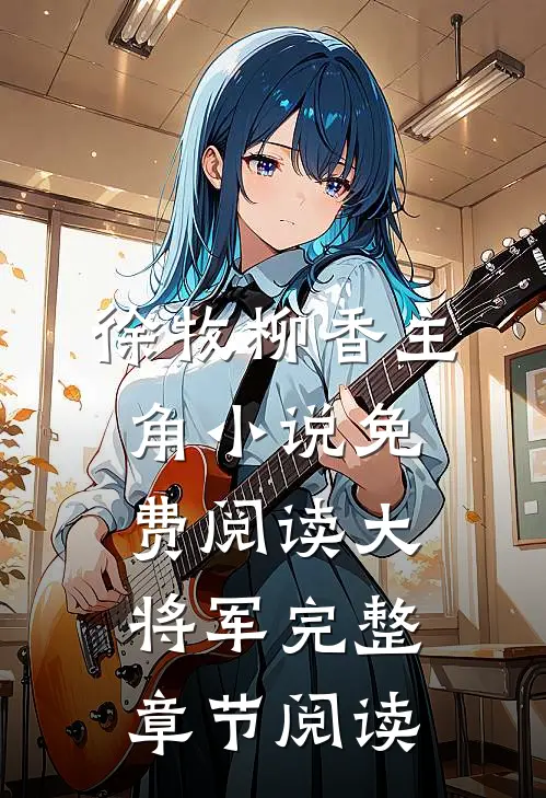 徐牧柳香主角小说免费阅读大将军完整章节阅读