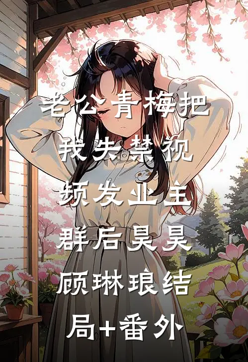 老公青梅把我失禁视频发业主群后昊昊顾琳琅结局+番外
