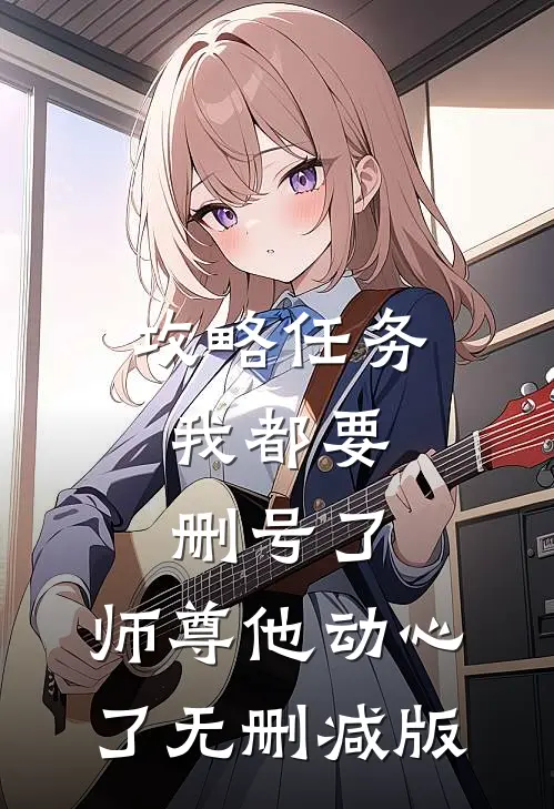 攻略任务：我都要删号了，师尊他动心了无删减版