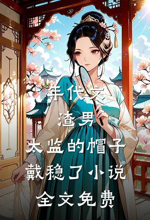 年代文：渣男，太监的帽子戴稳了小说全文免费