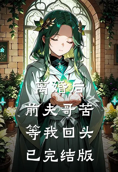 离婚后，前夫哥苦等我回头已完结版