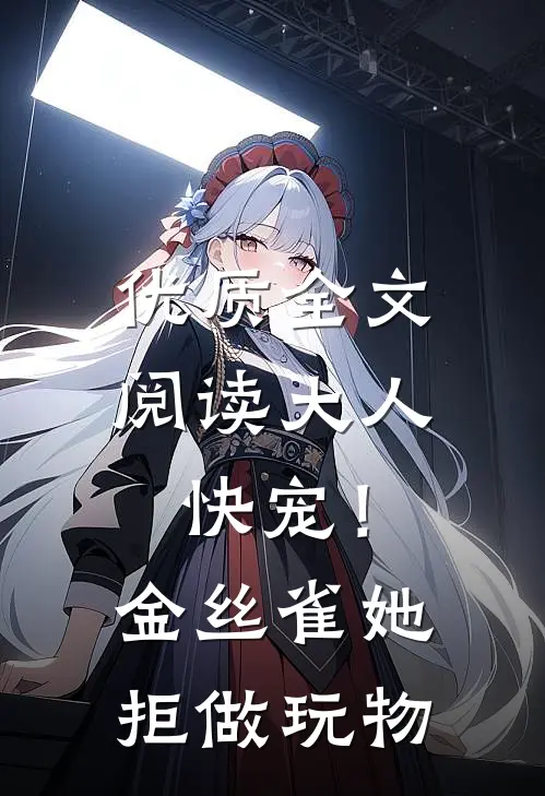 优质全文阅读大人快宠！金丝雀她拒做玩物