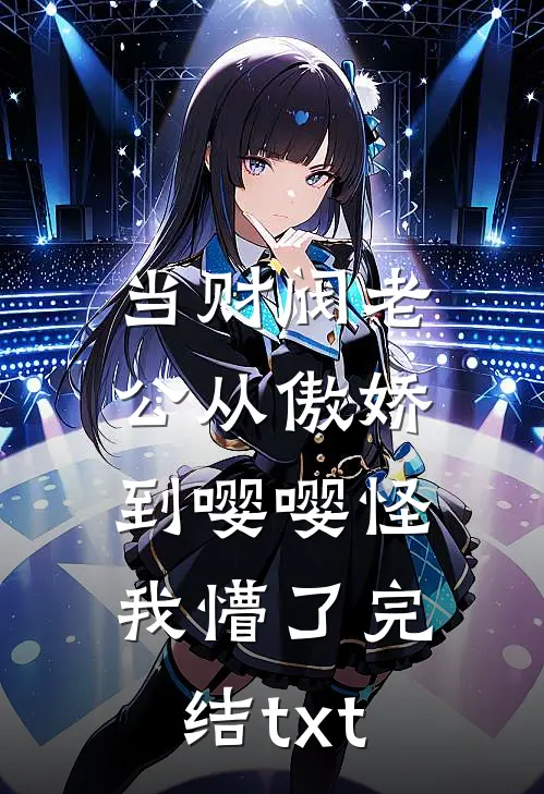 当财阀老公从傲娇到嘤嘤怪，我懵了完结txt
