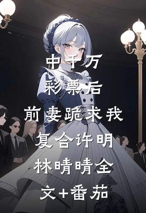 中千万彩票后，前妻跪求我复合许明林晴晴全文+番茄