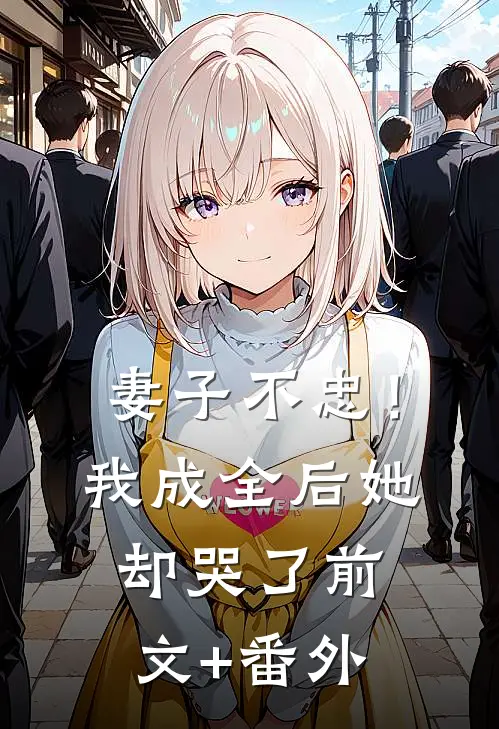 妻子不忠！我成全后她却哭了前文+番外