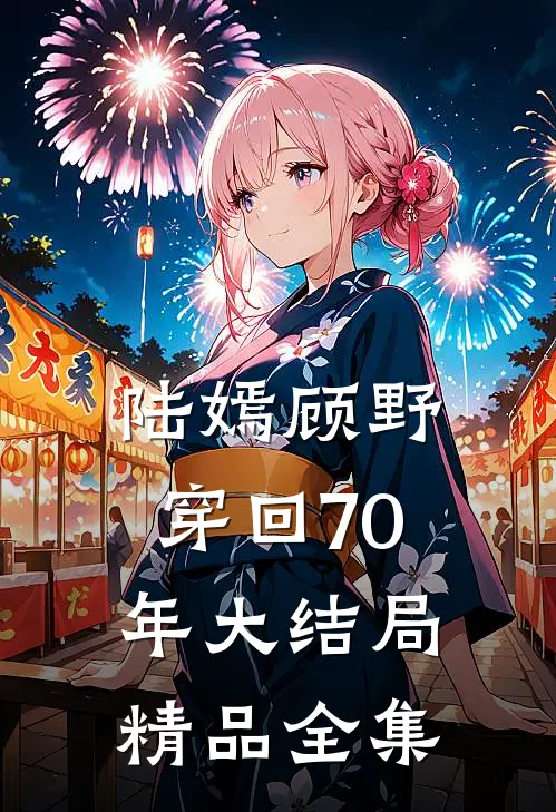 陆嫣顾野穿回70年大结局精品全集