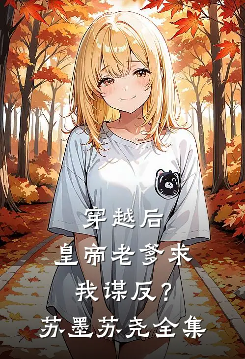 穿越后，皇帝老爹求我谋反？苏墨苏尧 全集