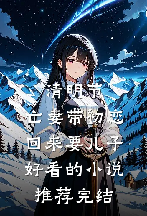 清明节，亡妻带初恋回来要儿子好看的小说推荐完结