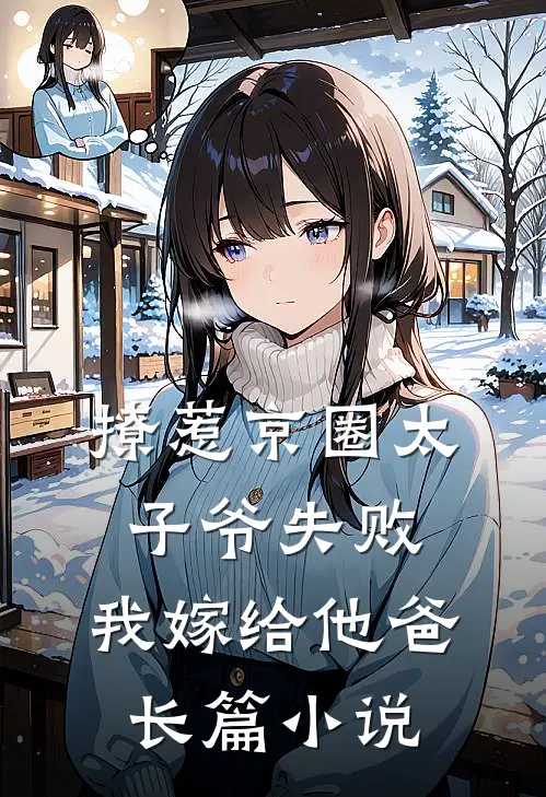 撩惹京圈太子爷失败，我嫁给他爸长篇小说