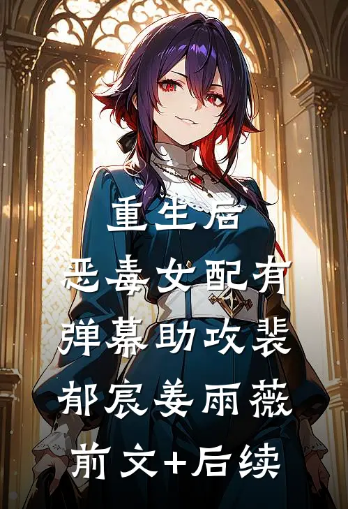重生后，恶毒女配有弹幕助攻裴郁宸姜雨薇前文+后续