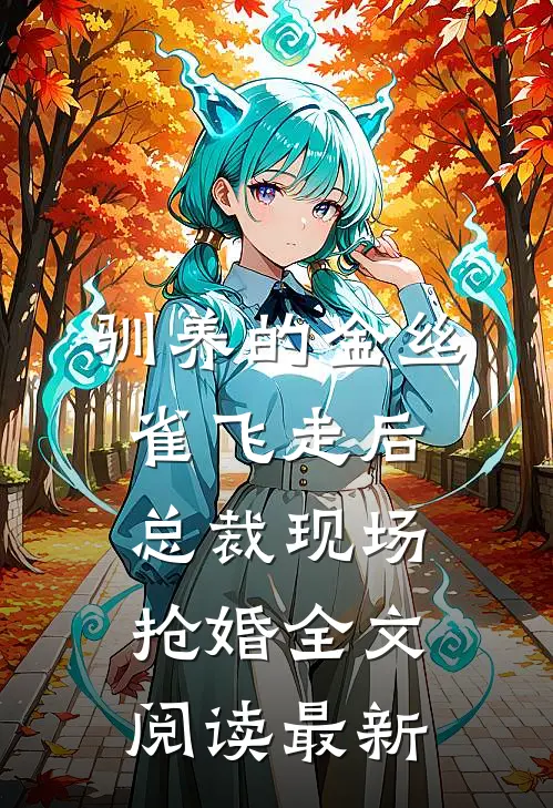 驯养的金丝雀飞走后，总裁现场抢婚全文阅读最新