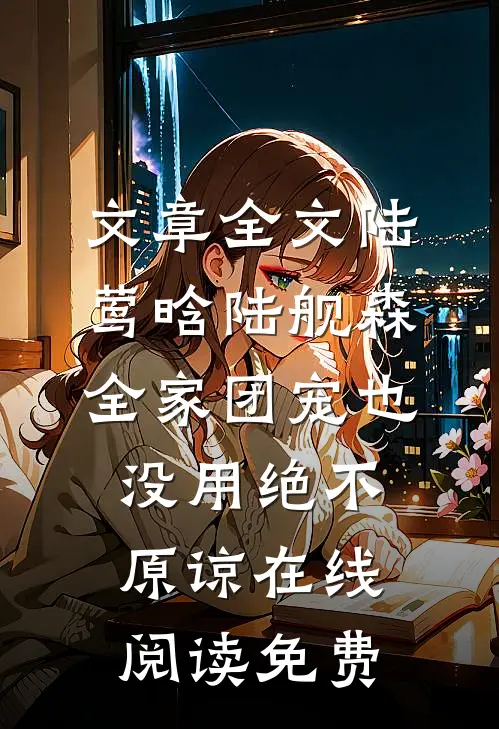 文章全文陆莺晗陆舰森全家团宠也没用绝不原谅在线阅读 免费