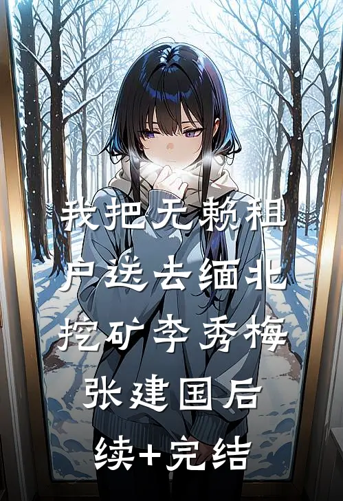 我把无赖租户送去缅北挖矿李秀梅张建国后续+完结
