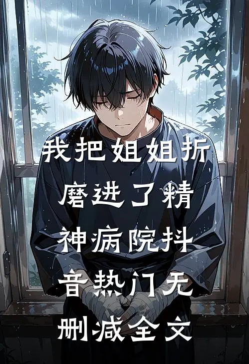 我把姐姐折磨进了精神病院抖音热门无删减全文