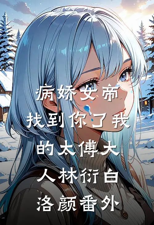 病娇女帝：找到你了我的太傅大人林衍白洛颜番外