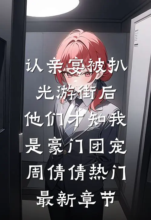 认亲宴被扒光游街后，他们才知我是豪门团宠周倩倩热门最新章节