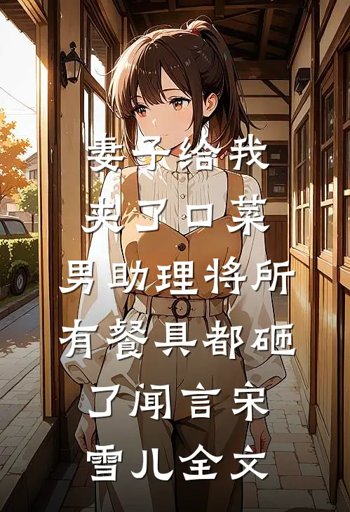 妻子给我夹了口菜，男助理将所有餐具都砸了闻言宋雪儿全文