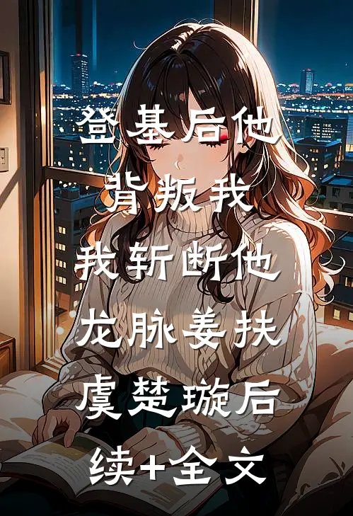 登基后他背叛我，我斩断他龙脉姜扶虞楚璇后续+全文