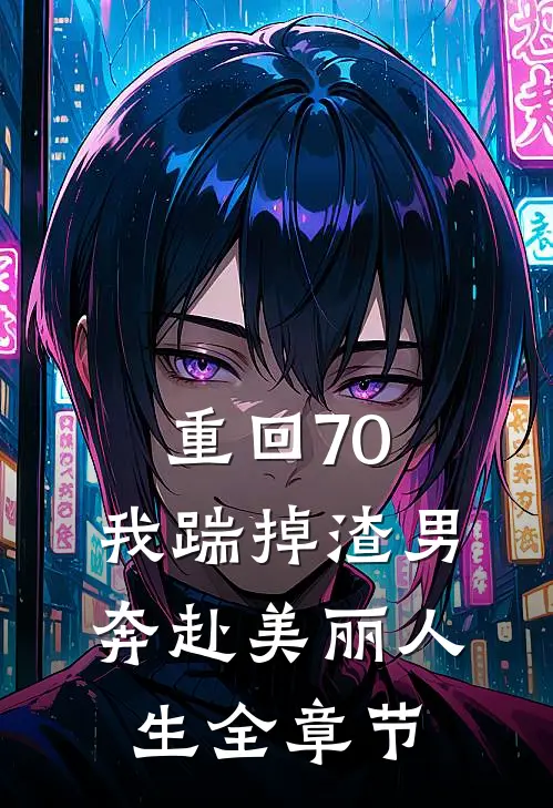 重回70，我踹掉渣男奔赴美丽人生全章节