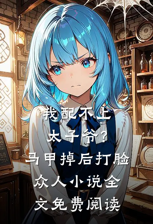 我配不上太子爷？马甲掉后打脸众人小说全文免费阅读