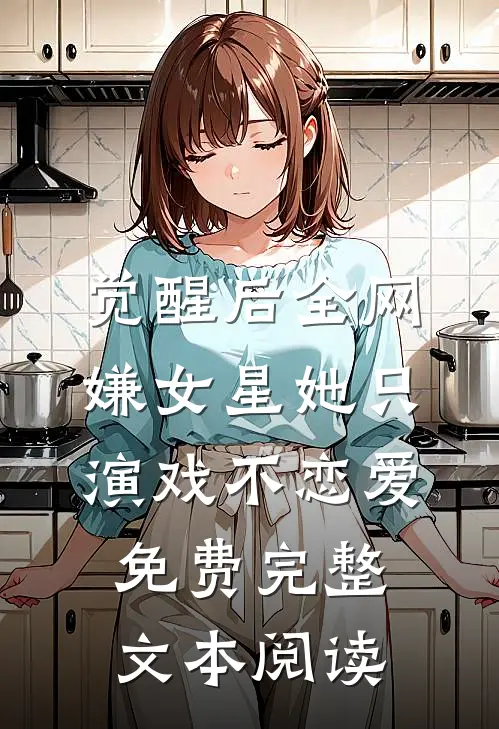 觉醒后全网嫌女星她只演戏不恋爱免费完整文本阅读